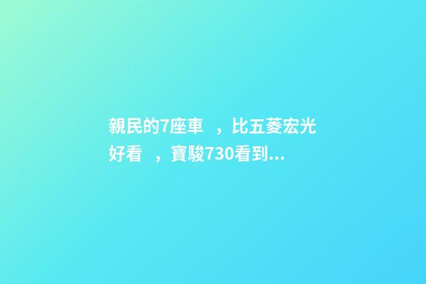 親民的7座車，比五菱宏光好看，寶駿730看到后深感不安